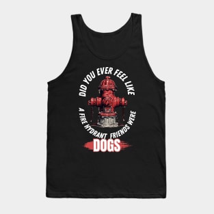 Did You Ever Feel Like A Fire Hydrant And All Your Friends Were Dogs Tank Top